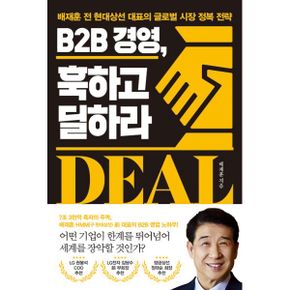 B2B 경영, 훅하고 딜하라 : 배재훈 전 현대상선 대표의 글로벌 시장 정복 전략