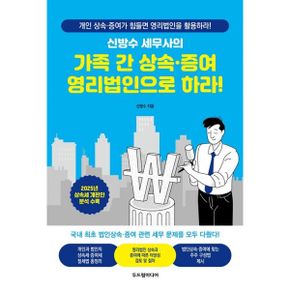 신방수 세무사의 가족 간 상속·증여 영리법인으로 하라!