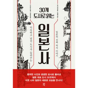 30개 도시로 읽는 일본사 : 익숙하고 낯선 도시가 들려주는 일본의 진짜 역사 이야기