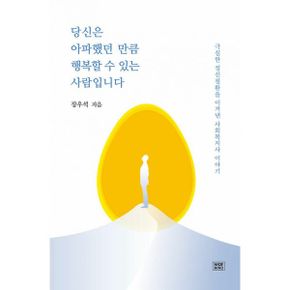 당신은 아파했던 만큼 행복할 수 있는 사람입니다 : 극심한 정신질환을 이겨낸 사회복지사 이야기