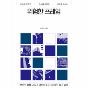 위험한 프레임 언론의 함정, 과장과 거짓에 놀아나지 않는 뉴스 읽기  진실을 감추고 현실을 왜곡해 우리를 속이는