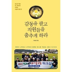 감동을 팔고 직원들을 춤추게 하라 : 따뜻한 국밥 한 그릇으로 이루는 사업의 모든 것