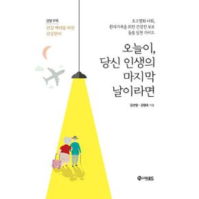 오늘이, 당신 인생의 마지막 날이라면 : 초고령화 사회, 환자가족을 위한 건강한 부모 돌봄 실천 가이드