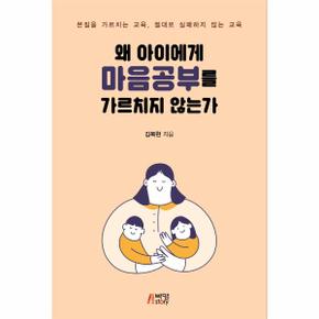 왜 아이에게 마음공부를 가르치지 않는가 : 본질을 가르치는 교육, 절대로 실패하지 않는 교육