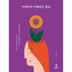 이제서야 이해되는 불교 : 단숨에 읽어지고 즐겁게 깨치는 원영 스님의 불교 수업