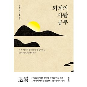 퇴계의 사람 공부 - 우리 시대의 언어로 다시 공부하는 삶의 의미 사람의 도리