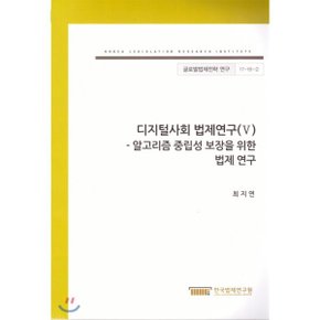 디지털사회법제연구(V)-알고리즘 중립성 보장을 위한 법제연구(글로벌법제연구 17-18-2)