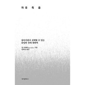 자유죽음 : 살아가면서 선택할 수 있는 유일한 것에 대하여