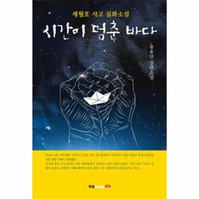 시간이 멈춘 바다 세월호 사고 실화소설   송용만 장편소설