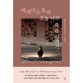 데세이스트(death-essayist)의 오늘 나의 죽음 이야기 : 삶을 위해 죽음을 쓰는 데세이(death-essay) 안내서