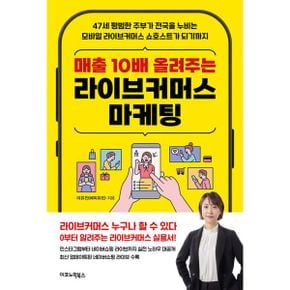 매출 10배 올려주는 라이브커머스 마케팅 : 47세 평범한 주부가 전국을 누비는 모바일 라이브커머스 쇼호스트가 되기까지