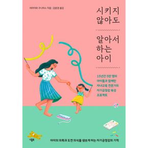 시키지 않아도 알아서 하는 아이 : 15년간 5만 명의 아이들과 함께한 자녀교육 전문가의 자기긍정감 육성 프로젝트