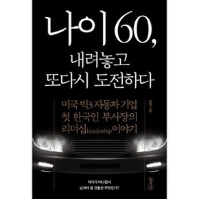 나이 60, 내려놓고 또다시 도전하다 : 미국 빅3 자동차 기업 첫 한국인 부사장의 리더십 이야기