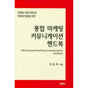  통합 마케팅 커뮤니케이션 핸드북 : 마케팅 커뮤니케이션 전문성 향상을 위한