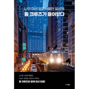 나의 미션 임파서블한 일상에 톰 크루즈가 들어왔다 : 일상 속 고민을 새로운 시선으로, 톰 크루즈와 함께 드라마틱하게 만들기