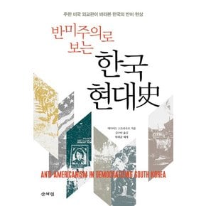 [출간예정] 반미주의로 보는 한국 현대사 주한 미국 외교관이 바라본 한국의 반미 현상