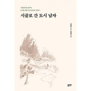 시골로 간 도시 남자 : 시골살이를 꿈꾸며, 도시를 떠난 중년 남자의 이야기