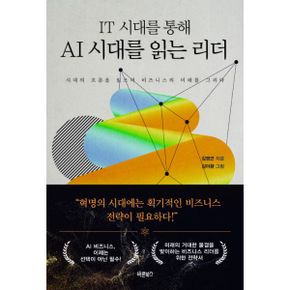 IT 시대를 통해 AI 시대를 읽는 리더 : 시대의 흐름을 읽으며 비즈니스의 미래를 그리다