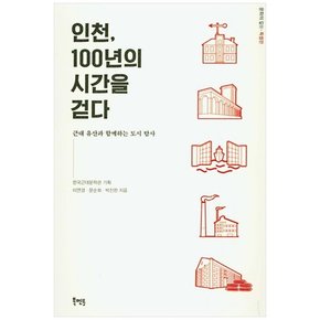 인천, 100년의 시간을 걷다 : 근대 유산과 함께하는 도