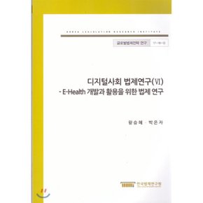 디지털사회 법제연구(VI) - E-Health 개발과 활용을 위한 법제 연구(글로벌법제전략연구 17-18-5)