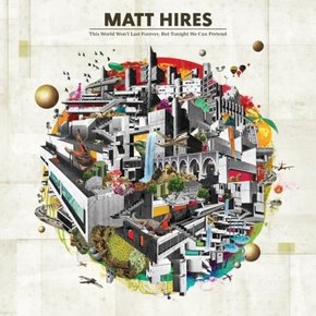 [CD] Matt Hires - This World Wont Last Forever, But Tonight We Can Pretend / 멧 하이어스 - 디스 월드 원트 라스트 포에버, 벗 투나잇 위 캔 프리텐드