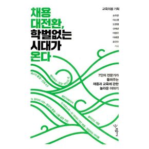 채용 대전환, 학벌 없는 시대가 온다 : 7인의 전문가가 들려주는 채용과 교육에 관한 놀라운 이야기