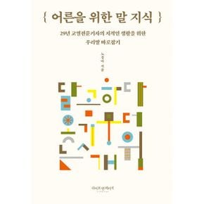 어른을 위한 말 지식 : 29년 교열전문기자의 지적인 생활을 위한 우리말 바로잡기