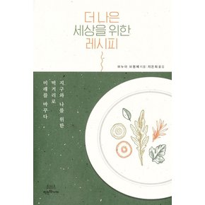 더 나은 세상을 위한 레시피 : 지구와 나를 위한 먹거리로 미래를 바꾸다