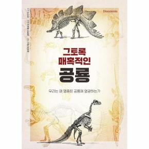그토록 매혹적인 공룡 : 우리는 왜 멸종된 공룡에 열광하는가