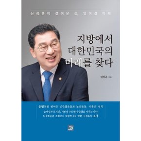 지방에서 대한민국의 미래를 찾다 : 신정훈이 걸어온 길, 열어갈 미래 [화진유통]