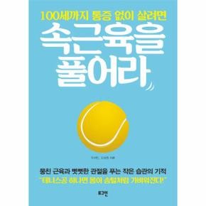 100세까지 통증 없이 살려면 속근육을 풀어라 뭉친 근육과 뻣뻣한 관절을 푸는 작은 습관의 기적