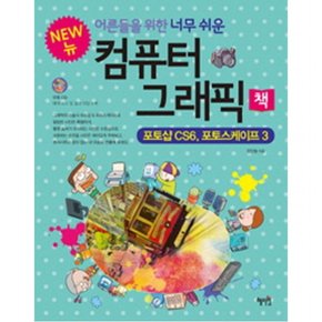 어른들을 위한 너무 쉬운 컴퓨터 그래픽 책(New) : 포토샵 CS6 포토스케이프 3 [CD1장포함]
