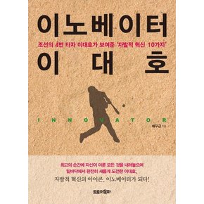 이노베이터 이대호 조선의 4번 타자 이대호가 보여준 자발적 혁신 10가지